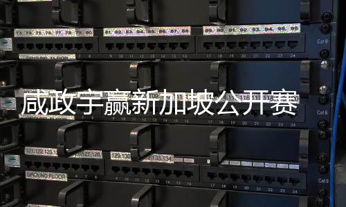 宇赢亚巡英国挺进首冠赛咸政新加坡公 摘开赛公开